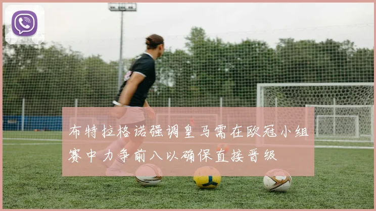 布特拉格诺强调皇马需在欧冠小组赛中力争前八以确保直接晋级