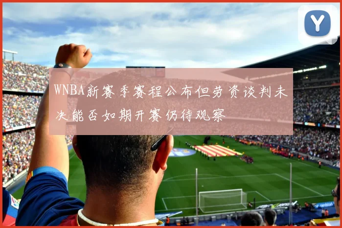 WNBA新赛季赛程公布但劳资谈判未决能否如期开赛仍待观察