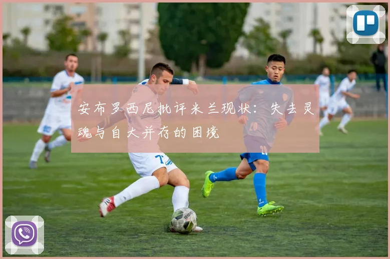 安布罗西尼批评米兰现状：失去灵魂与自大并存的困境