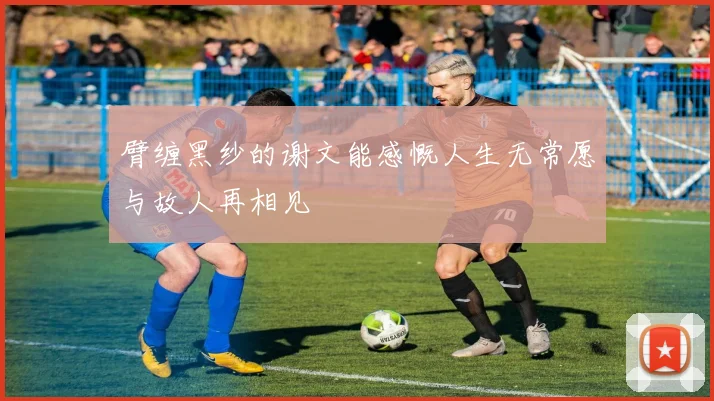 臂缠黑纱的谢文能感慨人生无常愿与故人再相见