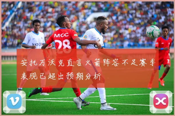安托万沃克直言火箭阵容不足赛季表现已超出预期分析