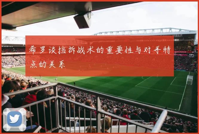 希罗谈挡拆战术的重要性与对手特点的关系